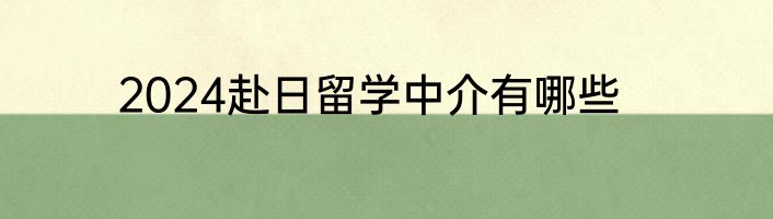 2024赴日留学中介有哪些