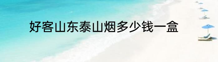 好客山东泰山烟多少钱一盒