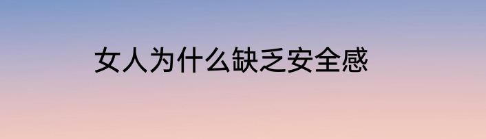 女人为什么缺乏安全感
