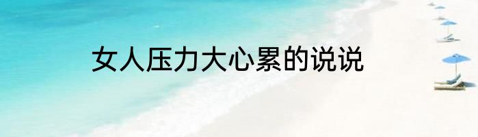 女人压力大心累的说说