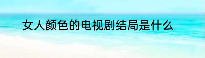 女人颜色的电视剧结局是什么