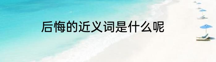 后悔的近义词是什么呢