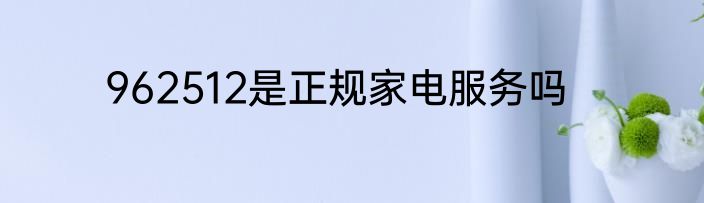 962512是正规家电服务吗