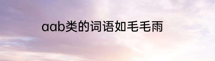 aab类的词语如毛毛雨