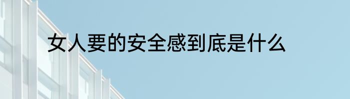 女人要的安全感到底是什么