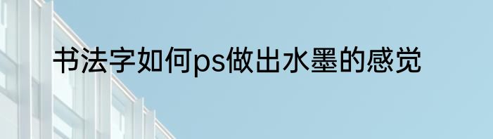 书法字如何ps做出水墨的感觉
