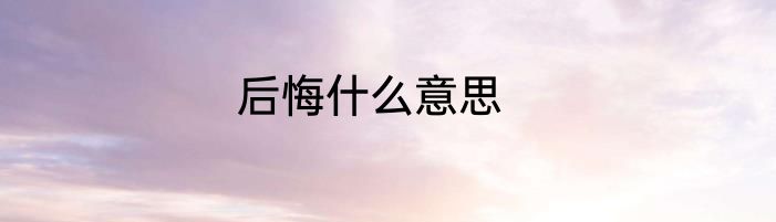 后悔什么意思