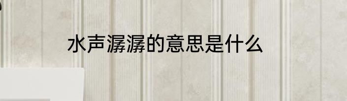 水声潺潺的意思是什么