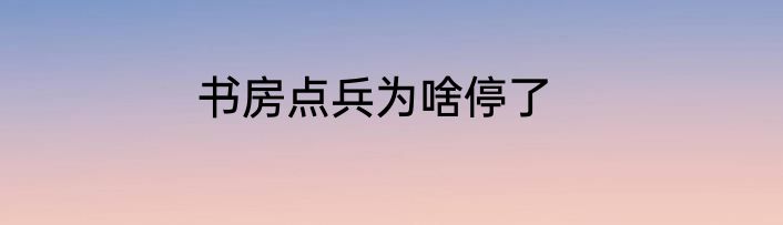 书房点兵为啥停了