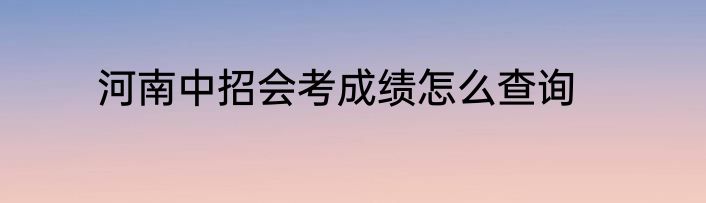 河南中招会考成绩怎么查询
