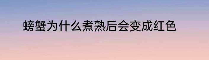 螃蟹为什么煮熟后会变成红色