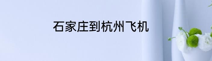 石家庄到杭州飞机