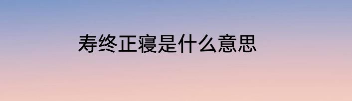 寿终正寝是什么意思