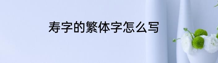 寿字的繁体字怎么写