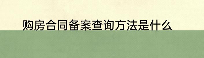 购房合同备案查询方法是什么