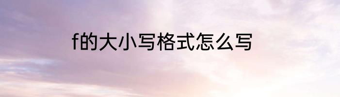 f的大小写格式怎么写