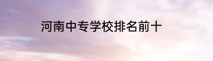 河南中专学校排名前十