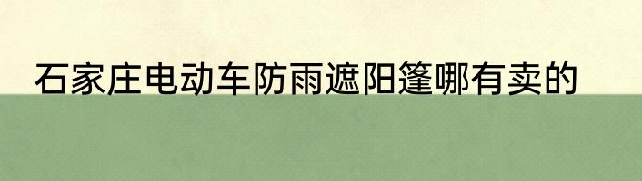 石家庄电动车防雨遮阳篷哪有卖的