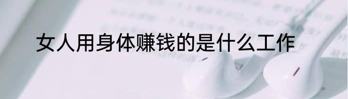 女人用身体赚钱的是什么工作