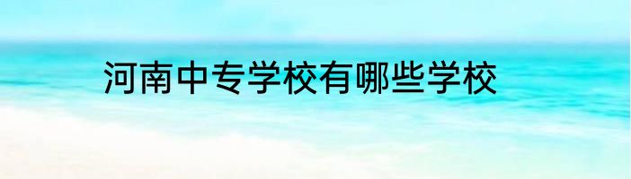 河南中专学校有哪些学校