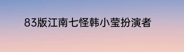 83版江南七怪韩小莹扮演者