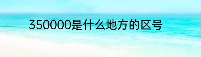 350000是什么地方的区号