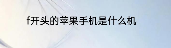 f开头的苹果手机是什么机