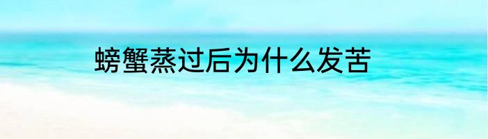 螃蟹蒸过后为什么发苦