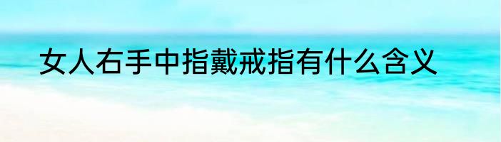 女人右手中指戴戒指有什么含义