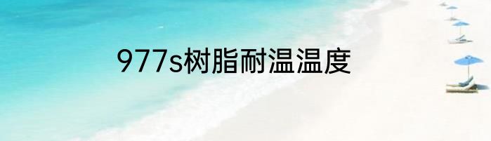 977s树脂耐温温度