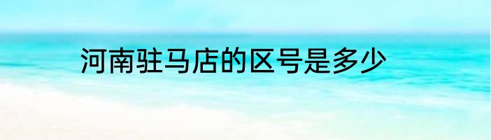 河南驻马店的区号是多少