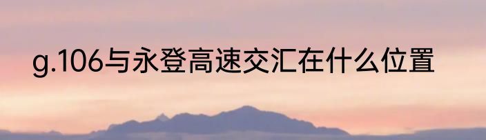 g.106与永登高速交汇在什么位置