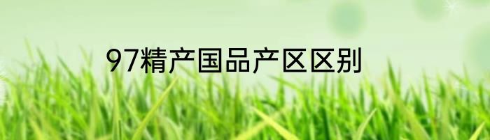 97精产国品产区区别