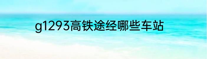 g1293高铁途经哪些车站