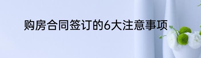 购房合同签订的6大注意事项