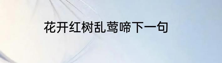 花开红树乱莺啼下一句