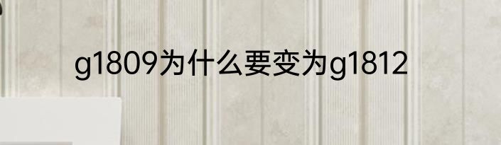 g1809为什么要变为g1812