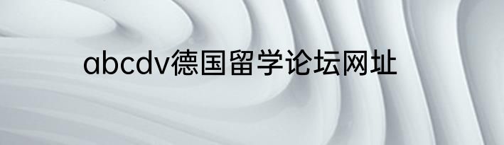 abcdv德国留学论坛网址