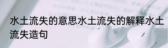 水土流失的意思水土流失的解释水土流失造句