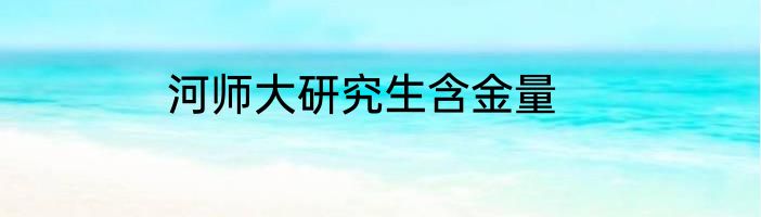 河师大研究生含金量