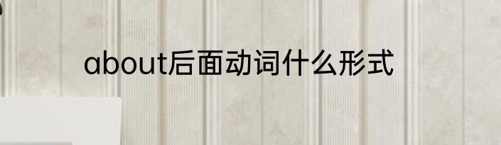 about后面动词什么形式