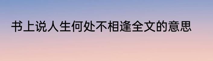书上说人生何处不相逢全文的意思