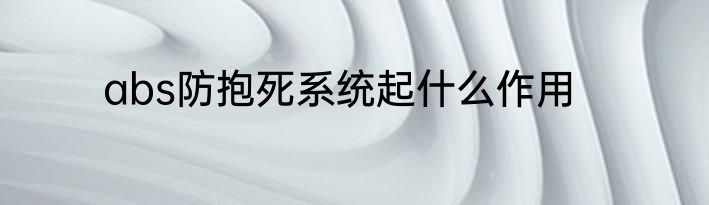 abs防抱死系统起什么作用