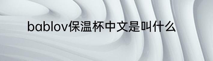 bablov保温杯中文是叫什么