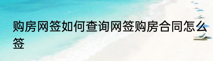 购房网签如何查询网签购房合同怎么签