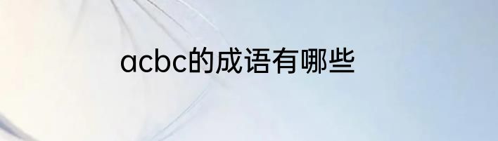 acbc的成语有哪些