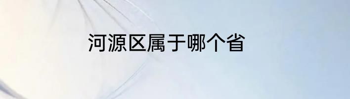 河源区属于哪个省