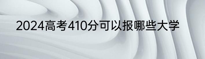 2024高考410分可以报哪些大学