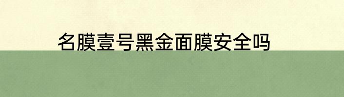 名膜壹号黑金面膜安全吗