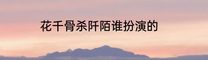 花千骨杀阡陌谁扮演的